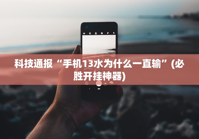 科技通报“手机13水为什么一直输”(必胜开挂神器)
