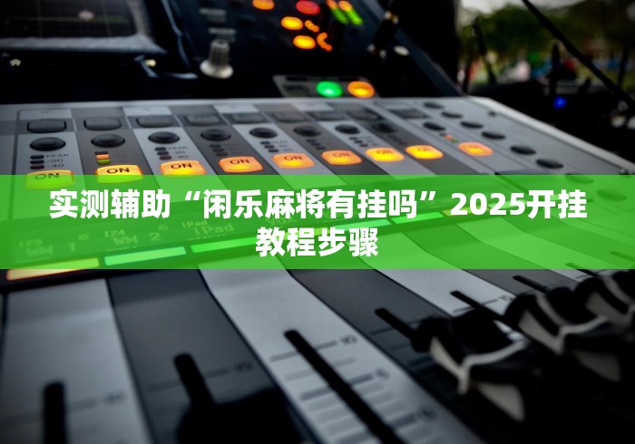 实测辅助“闲乐麻将有挂吗”2025开挂教程步骤