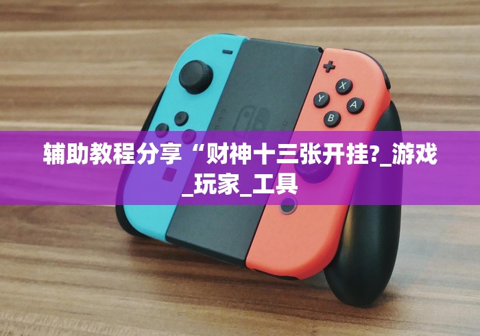 辅助教程分享“财神十三张开挂?_游戏_玩家_工具