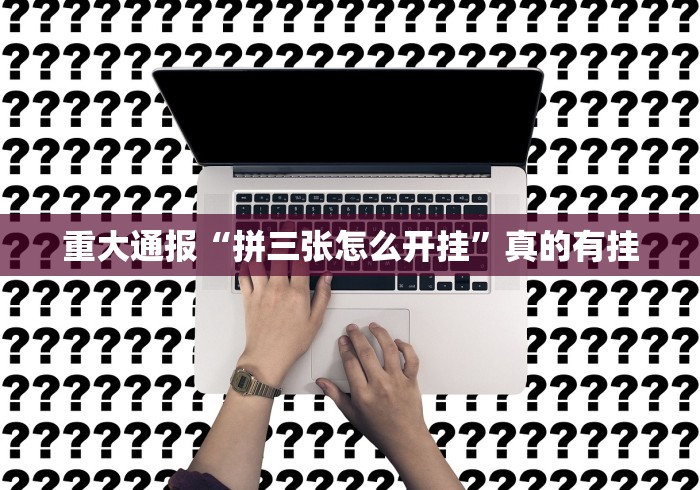 重大通报“拼三张怎么开挂”真的有挂