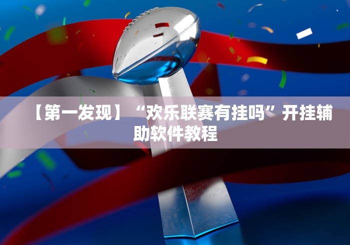 【第一发现】“欢乐联赛有挂吗”开挂辅助软件教程