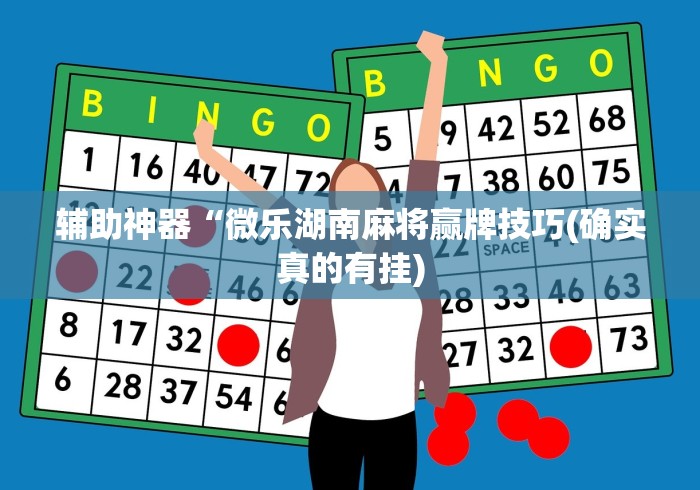 辅助神器“微乐湖南麻将赢牌技巧(确实真的有挂) 辅助神器“微乐湖南麻将赢牌技巧(确实真的有挂)