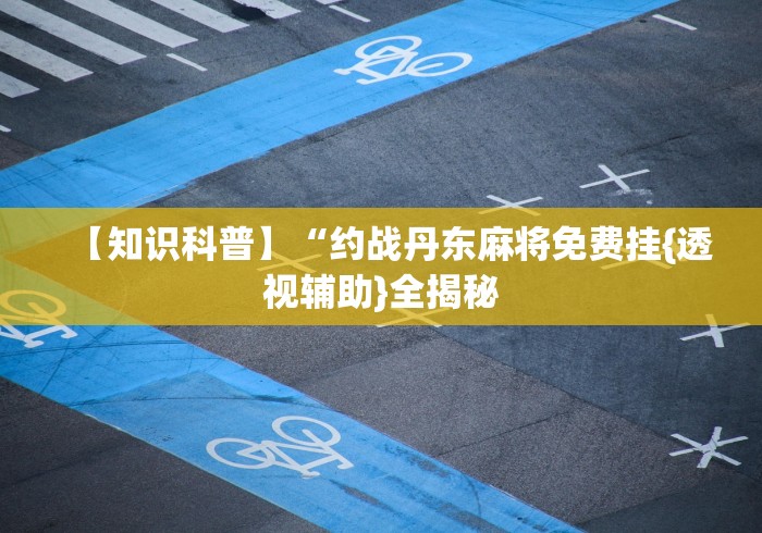 【知识科普】“约战丹东麻将免费挂{透视辅助}全揭秘