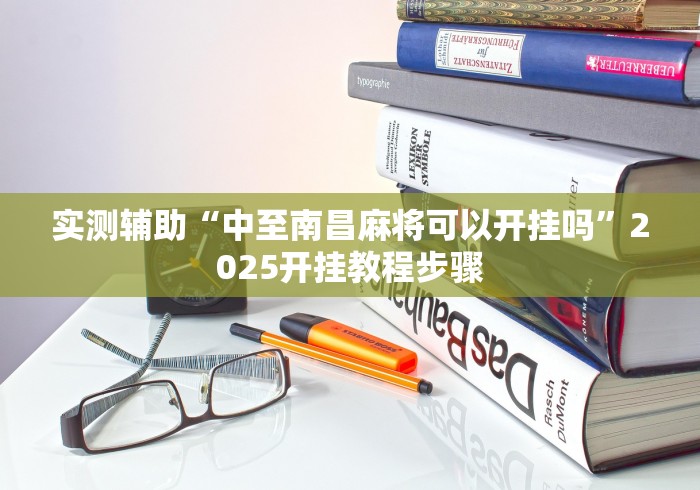 实测辅助“中至南昌麻将可以开挂吗”2025开挂教程步骤