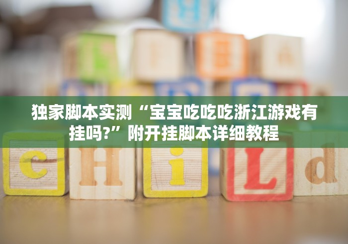 独家脚本实测“宝宝吃吃吃浙江游戏有挂吗?”附开挂脚本详细教程