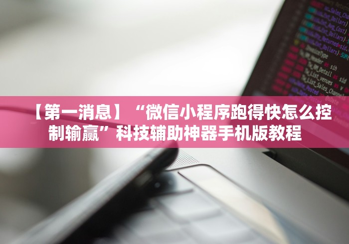 【第一消息】“微信小程序跑得快怎么控制输赢”科技辅助神器手机版教程