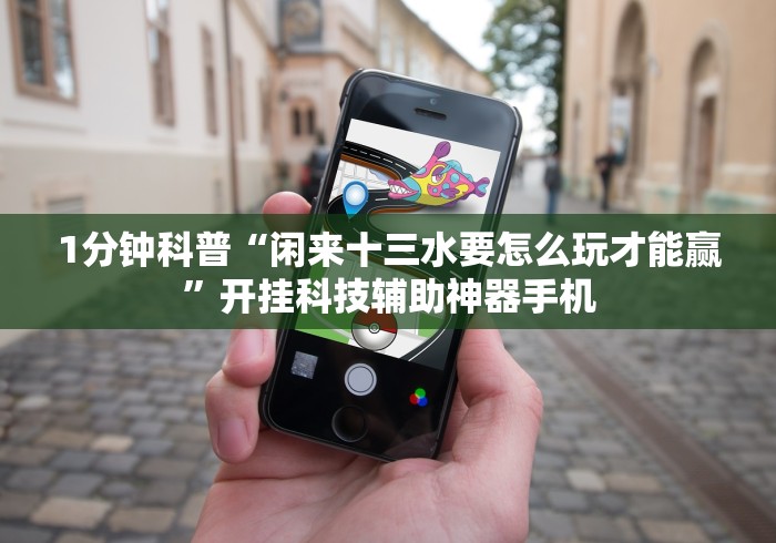 1分钟科普“闲来十三水要怎么玩才能赢”开挂科技辅助神器手机