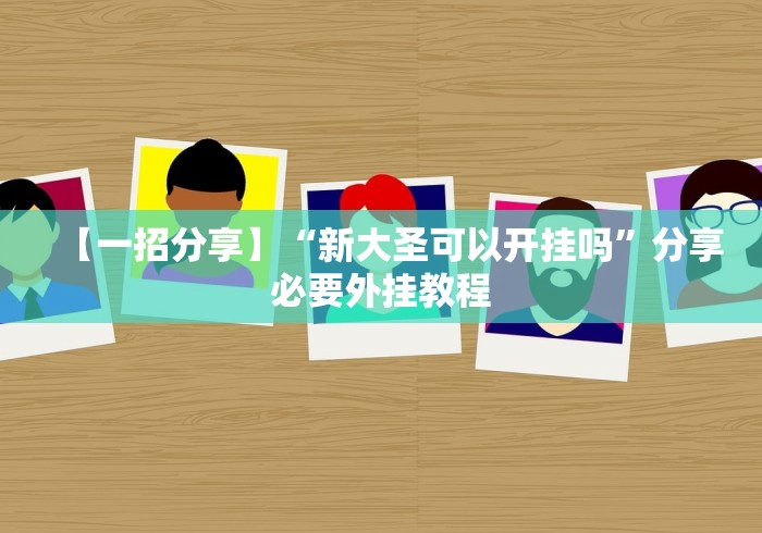 【一招分享】“新大圣可以开挂吗”分享必要外挂教程