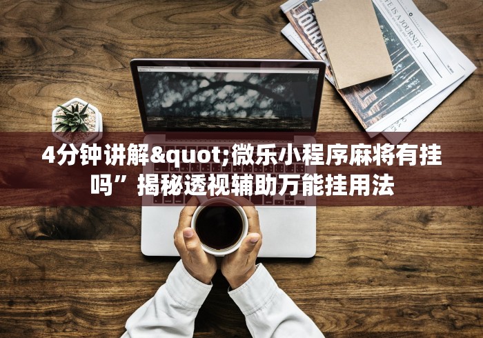 4分钟讲解"微乐小程序麻将有挂吗”揭秘透视辅助万能挂用法