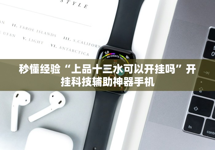 秒懂经验“上品十三水可以开挂吗”开挂科技辅助神器手机