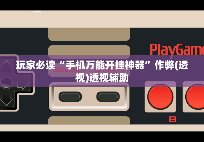 玩家必读“手机万能开挂神器”作弊(透视)透视辅助