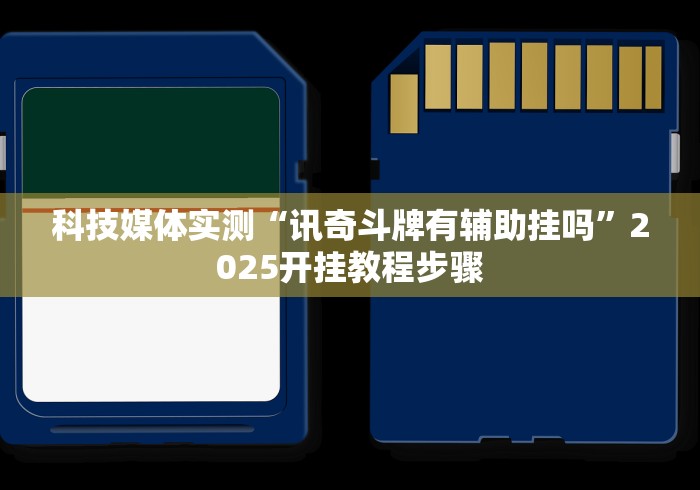 科技媒体实测“讯奇斗牌有辅助挂吗”2025开挂教程步骤