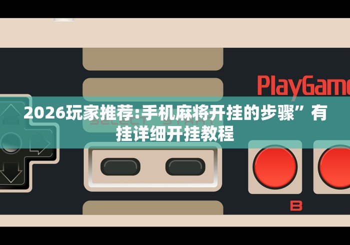 2026玩家推荐:手机麻将开挂的步骤”有挂详细开挂教程