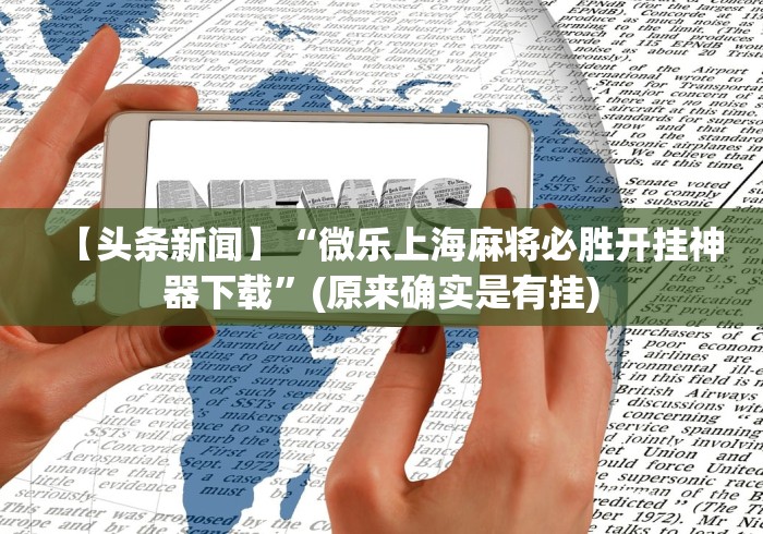 【头条新闻】“微乐上海麻将必胜开挂神器下载”(原来确实是有挂)