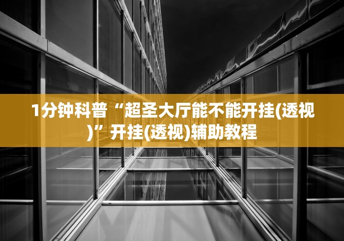 1分钟科普“超圣大厅能不能开挂(透视)”开挂(透视)辅助教程