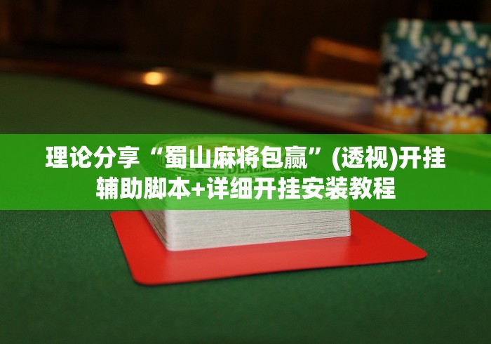 理论分享“蜀山麻将包赢”(透视)开挂辅助脚本+详细开挂安装教程
