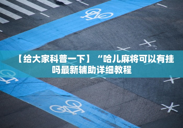 【给大家科普一下】“哈儿麻将可以有挂吗最新辅助详细教程