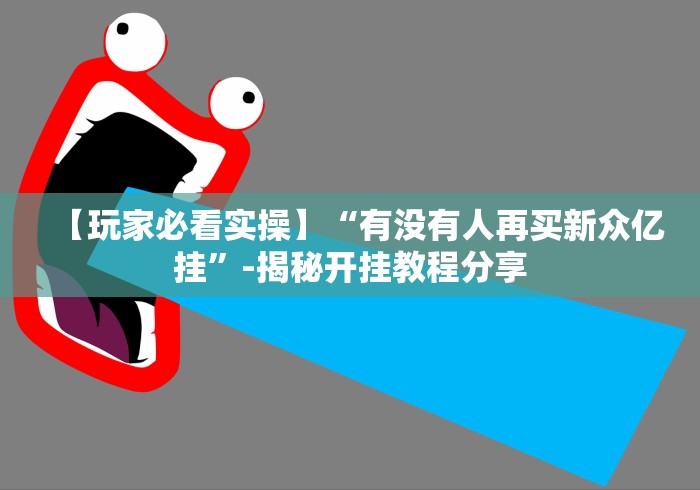 【玩家必看实操】“有没有人再买新众亿挂”-揭秘开挂教程分享