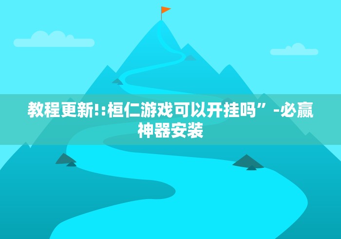 教程更新!:桓仁游戏可以开挂吗”-必赢神器安装