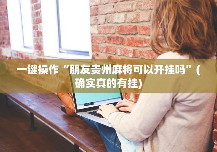 一键操作“朋友贵州麻将可以开挂吗”(确实真的有挂)