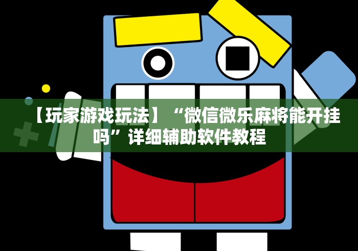 【玩家游戏玩法】“微信微乐麻将能开挂吗”详细辅助软件教程