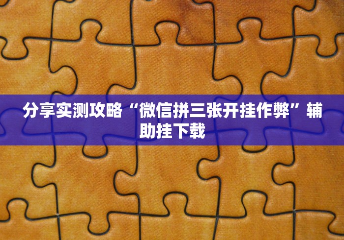 分享实测攻略“微信拼三张开挂作弊”辅助挂下载