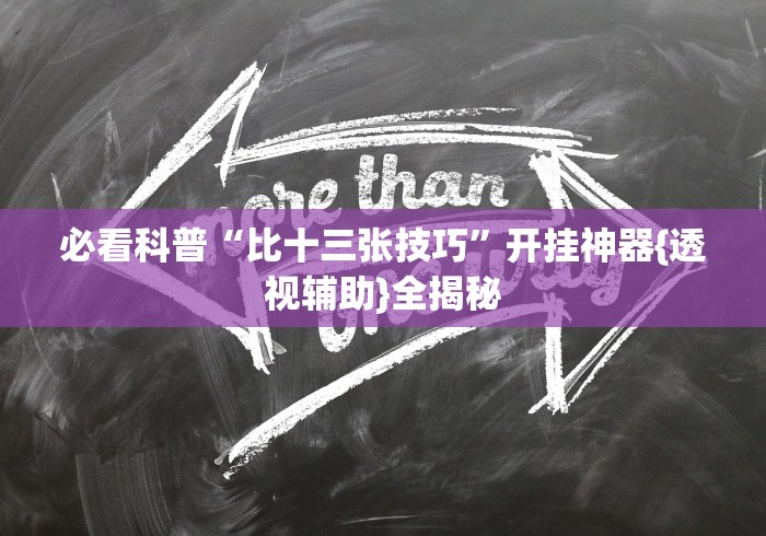 必看科普“比十三张技巧”开挂神器{透视辅助}全揭秘