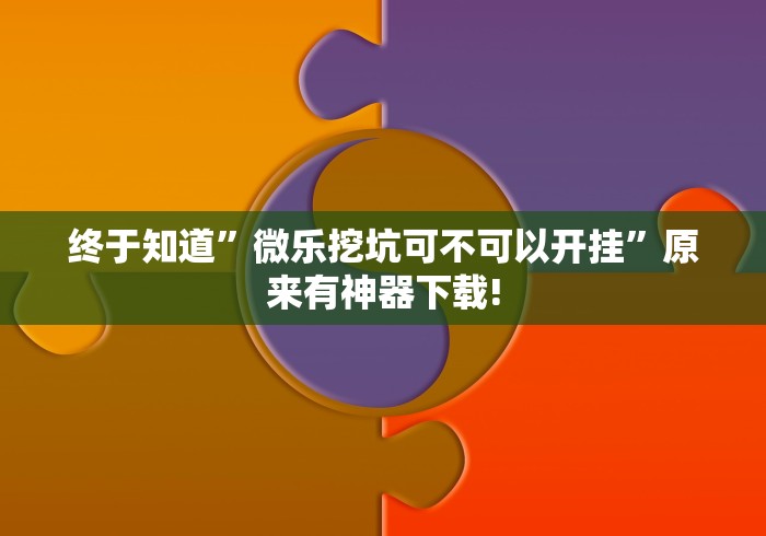 终于知道”微乐挖坑可不可以开挂”原来有神器下载!