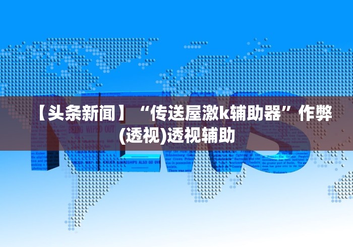 【头条新闻】“传送屋激k辅助器”作弊(透视)透视辅助