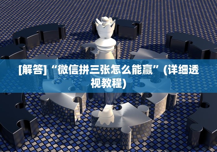 [解答]“微信拼三张怎么能赢”(详细透视教程)