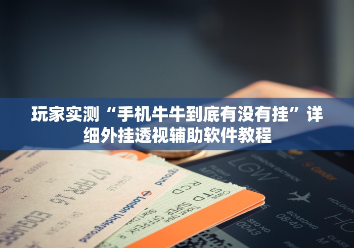 玩家实测“手机牛牛到底有没有挂”详细外挂透视辅助软件教程