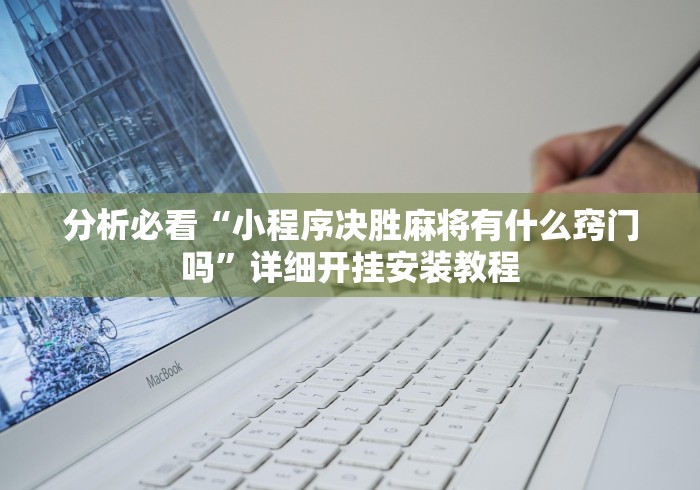 分析必看“小程序决胜麻将有什么窍门吗”详细开挂安装教程