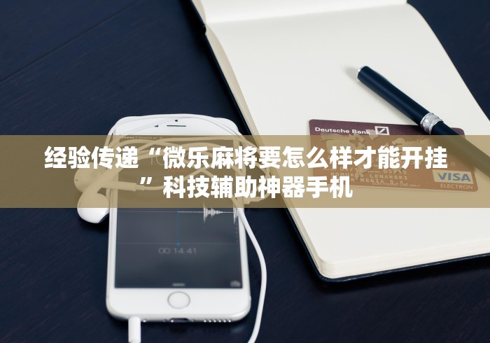 经验传递“微乐麻将要怎么样才能开挂”科技辅助神器手机