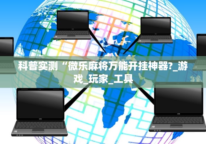 科普实测“微乐麻将万能开挂神器?_游戏_玩家_工具