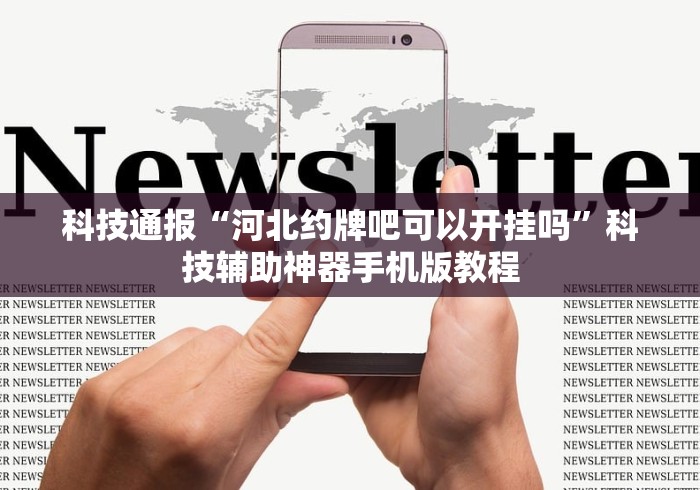 科技通报“河北约牌吧可以开挂吗”科技辅助神器手机版教程