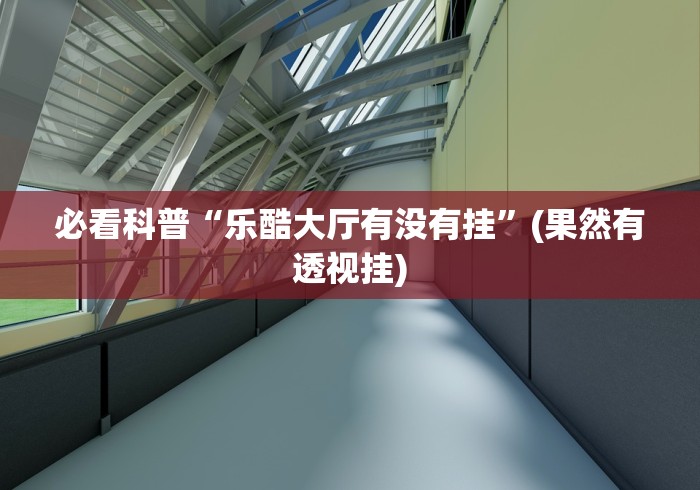 必看科普“乐酷大厅有没有挂”(果然有透视挂)