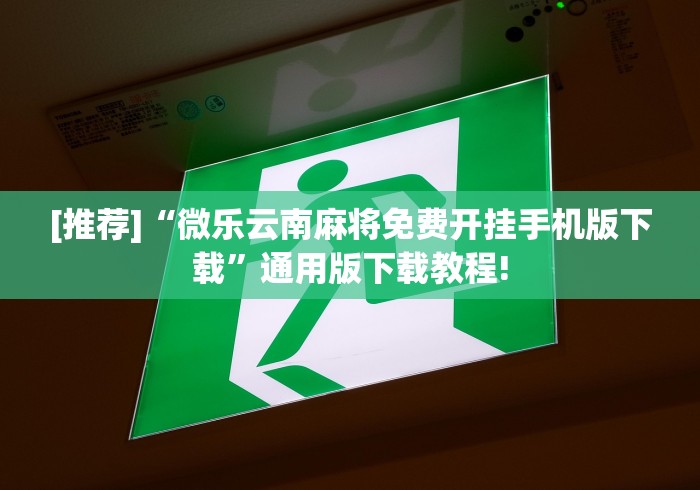 [推荐]“微乐云南麻将免费开挂手机版下载”通用版下载教程!