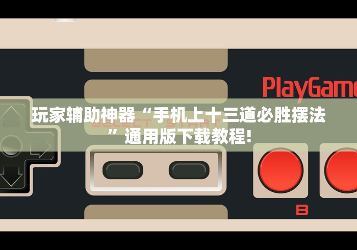 玩家辅助神器“手机上十三道必胜摆法”通用版下载教程!
