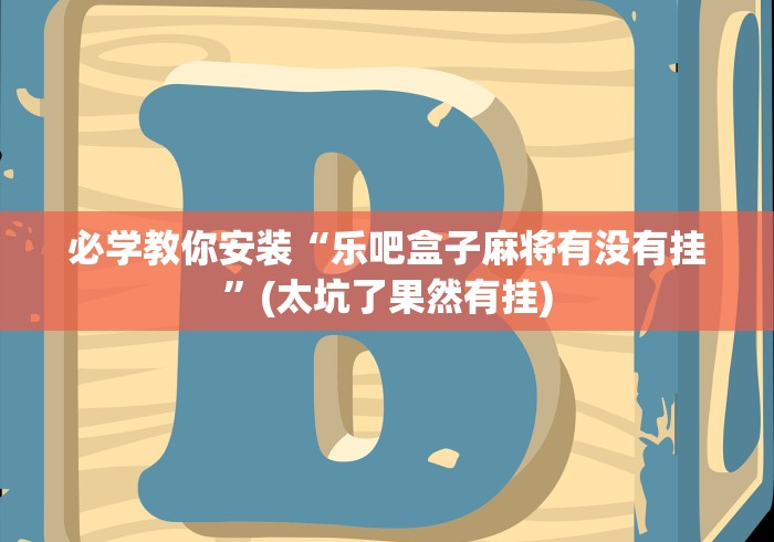 必学教你安装“乐吧盒子麻将有没有挂”(太坑了果然有挂)