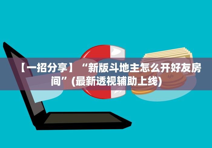 【一招分享】“新版斗地主怎么开好友房间”(最新透视辅助上线)