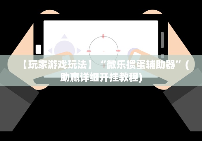【玩家游戏玩法】“微乐掼蛋辅助器”(助赢详细开挂教程)