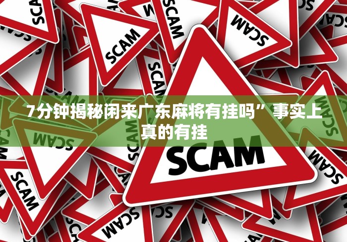 7分钟揭秘闲来广东麻将有挂吗	”事实上真的有挂