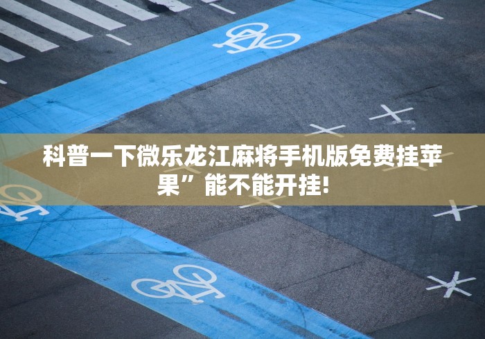 科普一下微乐龙江麻将手机版免费挂苹果”能不能开挂!