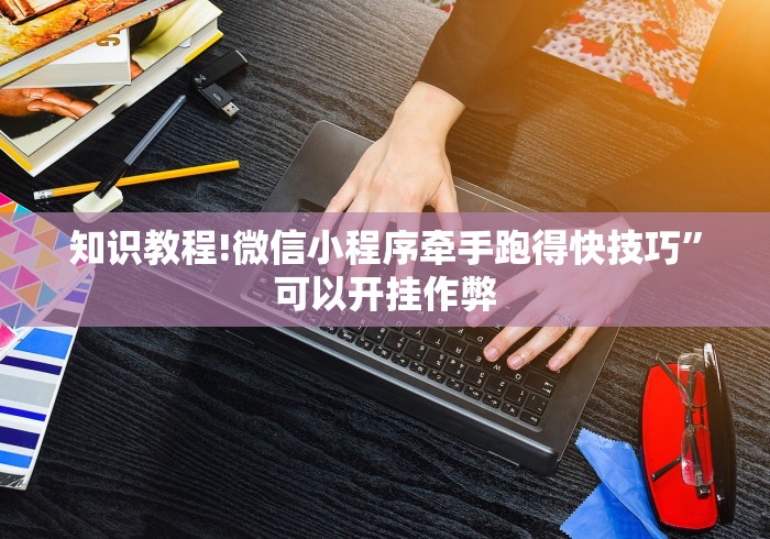 知识教程!微信小程序牵手跑得快技巧”可以开挂作弊