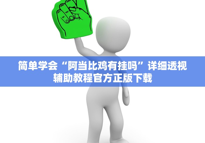 简单学会“阿当比鸡有挂吗”详细透视辅助教程官方正版下载