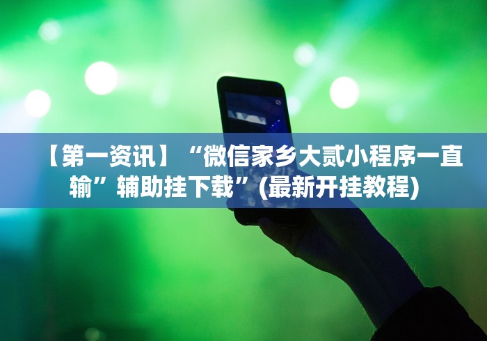 【第一资讯】“微信家乡大贰小程序一直输”辅助挂下载	”(最新开挂教程)