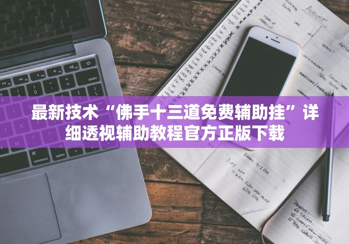 最新技术“佛手十三道免费辅助挂”详细透视辅助教程官方正版下载