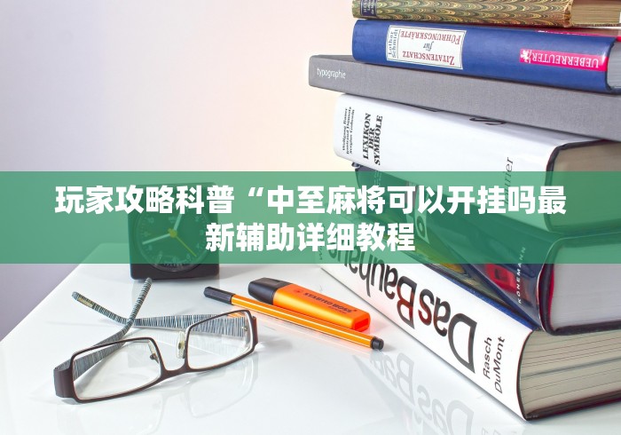 玩家攻略科普“中至麻将可以开挂吗最新辅助详细教程