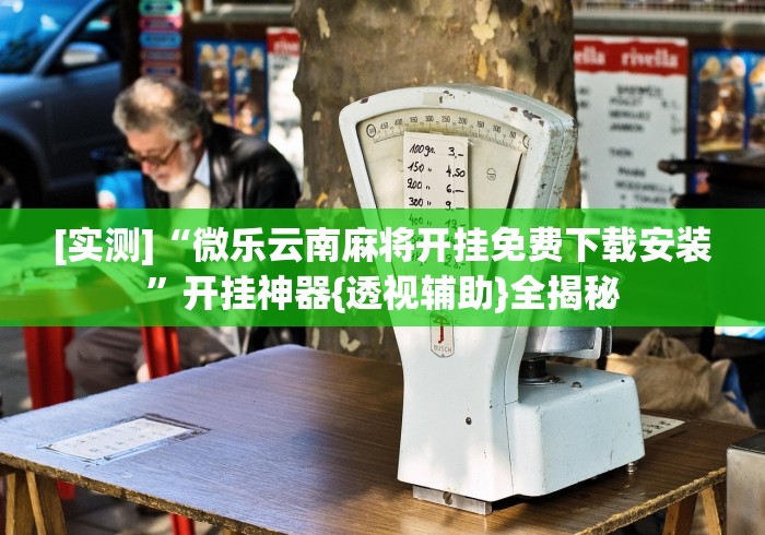[实测]“微乐云南麻将开挂免费下载安装	”开挂神器{透视辅助}全揭秘