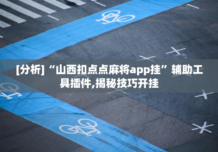 [分析]“山西扣点点麻将app挂”辅助工具插件,揭秘技巧开挂